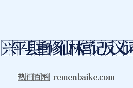 兴平县重修仙林宫记反义词是什么意思的图片
